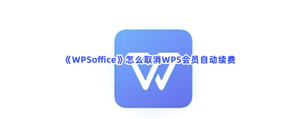 WPSoffice怎么取消WPS会员自动续费