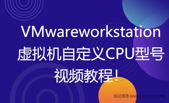 VMware虚拟机自定义CPU型号和CPUID视频教程！
